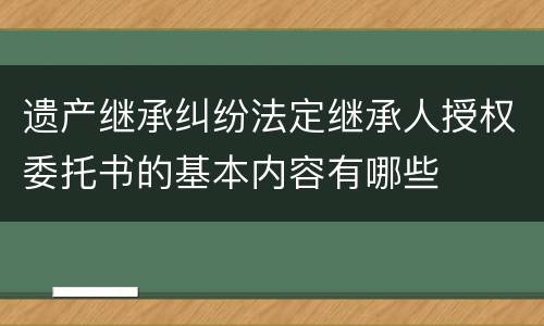 遗产继承纠纷法定继承人授权委托书的基本内容有哪些