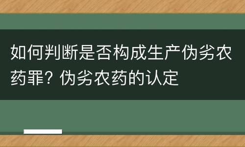 如何判断是否构成生产伪劣农药罪? 伪劣农药的认定