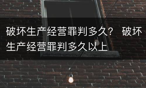 破坏生产经营罪判多久？ 破坏生产经营罪判多久以上