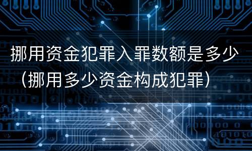 挪用资金犯罪入罪数额是多少（挪用多少资金构成犯罪）