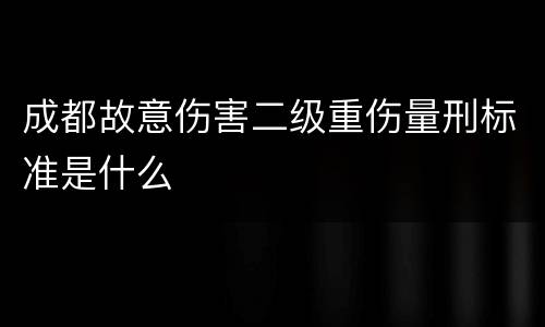 成都故意伤害二级重伤量刑标准是什么
