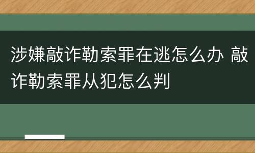 涉嫌敲诈勒索罪在逃怎么办 敲诈勒索罪从犯怎么判