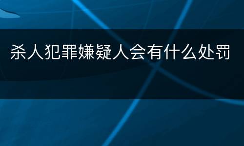 杀人犯罪嫌疑人会有什么处罚