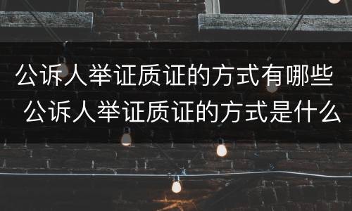 公诉人举证质证的方式有哪些 公诉人举证质证的方式是什么