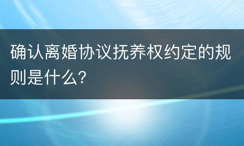 确认离婚协议抚养权约定的规则是什么？