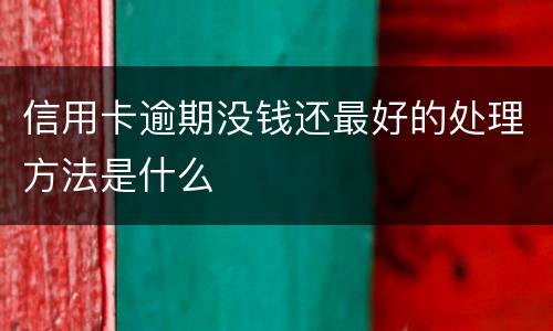 信用卡逾期没钱还最好的处理方法是什么