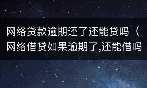 网络贷款逾期还了还能贷吗（网络借贷如果逾期了,还能借吗?）