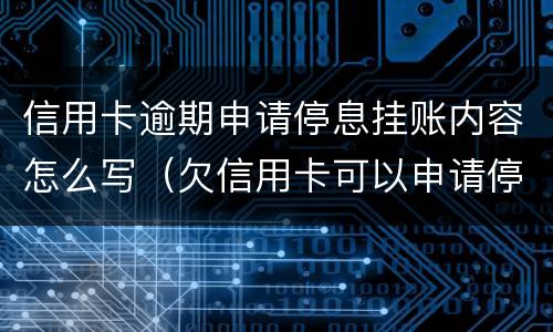 信用卡逾期申请停息挂账内容怎么写（欠信用卡可以申请停息挂账吗）