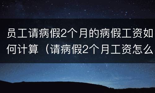 员工请病假2个月的病假工资如何计算（请病假2个月工资怎么算）
