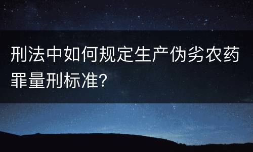 刑法中如何规定生产伪劣农药罪量刑标准？