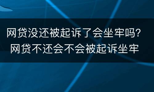 网贷没还被起诉了会坐牢吗？ 网贷不还会不会被起诉坐牢