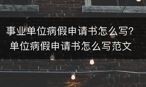事业单位病假申请书怎么写？ 单位病假申请书怎么写范文