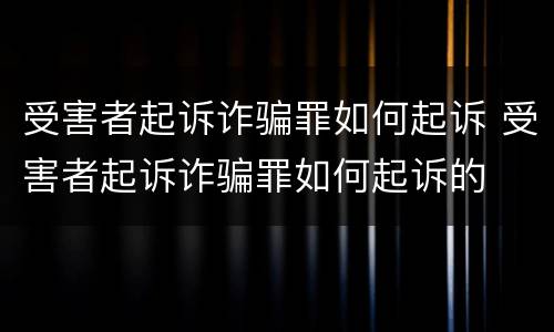 受害者起诉诈骗罪如何起诉 受害者起诉诈骗罪如何起诉的