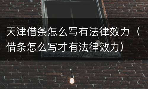 天津借条怎么写有法律效力（借条怎么写才有法律效力）