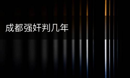 成都强奸判几年