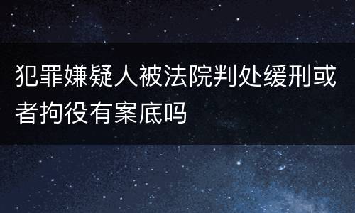 犯罪嫌疑人被法院判处缓刑或者拘役有案底吗