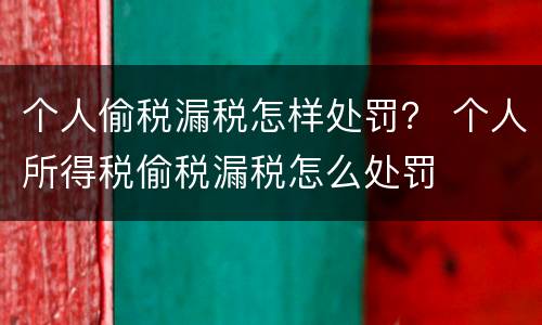 个人偷税漏税怎样处罚？ 个人所得税偷税漏税怎么处罚