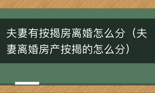 夫妻有按揭房离婚怎么分（夫妻离婚房产按揭的怎么分）