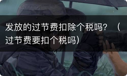 发放的过节费扣除个税吗？（过节费要扣个税吗）