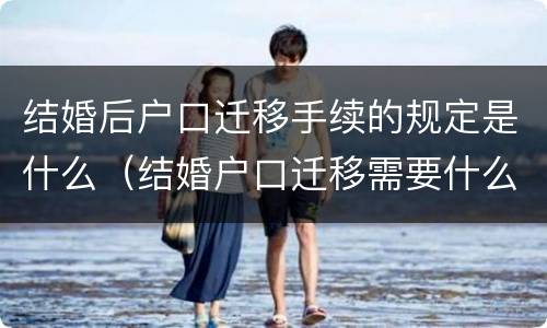 结婚后户口迁移手续的规定是什么（结婚户口迁移需要什么手续须知）