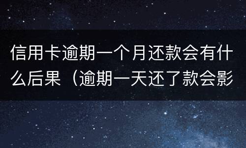 信用卡逾期一个月还款会有什么后果（逾期一天还了款会影响信用吗）