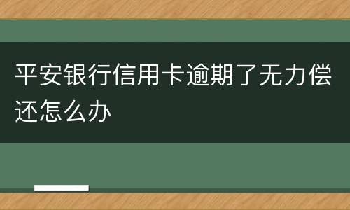 平安银行信用卡逾期了无力偿还怎么办