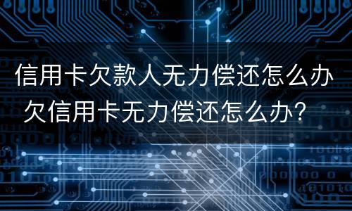 信用卡欠款人无力偿还怎么办 欠信用卡无力偿还怎么办?