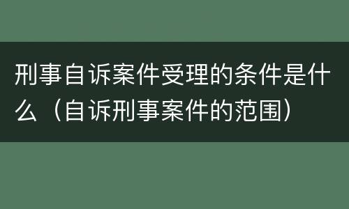 刑事自诉案件受理的条件是什么（自诉刑事案件的范围）