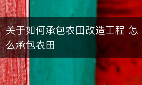 关于如何承包农田改造工程 怎么承包农田