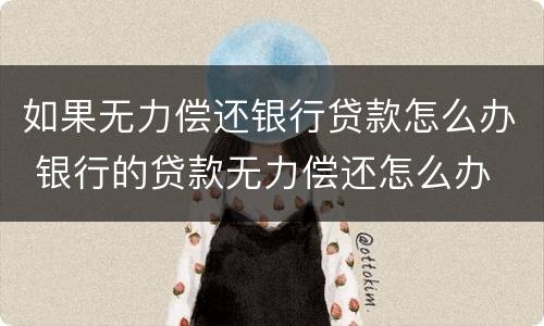 如果无力偿还银行贷款怎么办 银行的贷款无力偿还怎么办