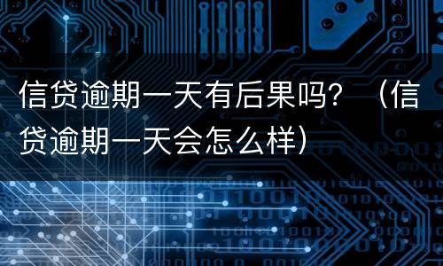 信贷逾期一天有后果吗？（信贷逾期一天会怎么样）