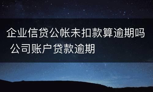 企业信贷公帐未扣款算逾期吗 公司账户贷款逾期