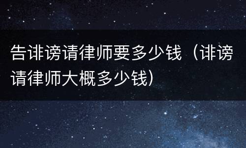 告诽谤请律师要多少钱（诽谤请律师大概多少钱）