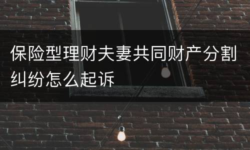保险型理财夫妻共同财产分割纠纷怎么起诉