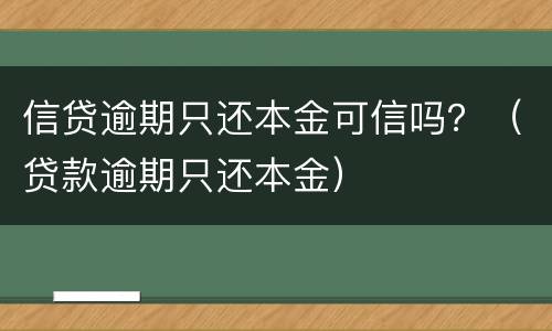 信贷逾期只还本金可信吗？（贷款逾期只还本金）