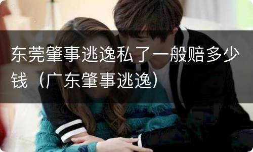 东莞肇事逃逸私了一般赔多少钱（广东肇事逃逸）