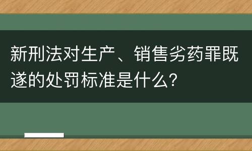 新刑法对生产、销售劣药罪既遂的处罚标准是什么？