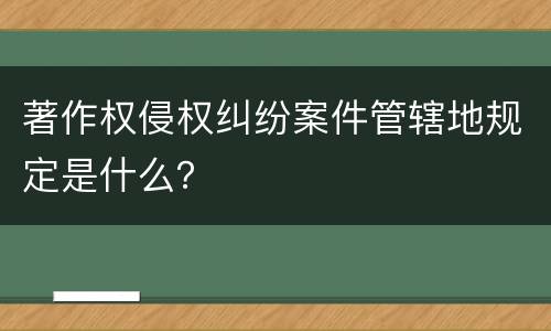 著作权侵权纠纷案件管辖地规定是什么？