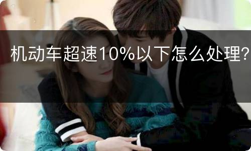 机动车超速10%以下怎么处理？