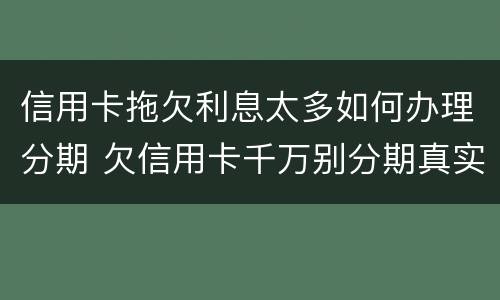 信用卡拖欠利息太多如何办理分期 欠信用卡千万别分期真实利率