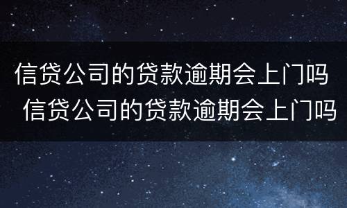 信贷公司的贷款逾期会上门吗 信贷公司的贷款逾期会上门吗怎么办