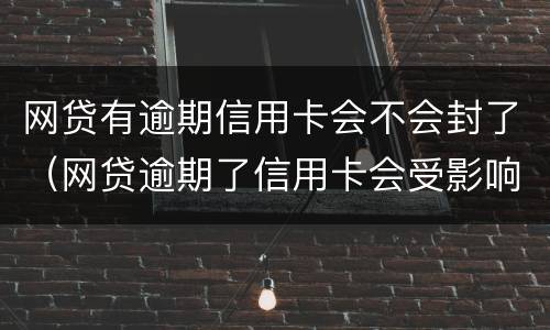 网贷有逾期信用卡会不会封了（网贷逾期了信用卡会受影响吗）