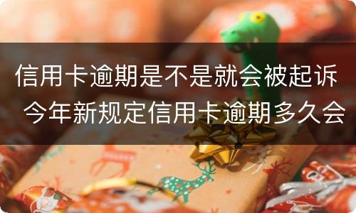 信用卡逾期是不是就会被起诉 今年新规定信用卡逾期多久会起诉