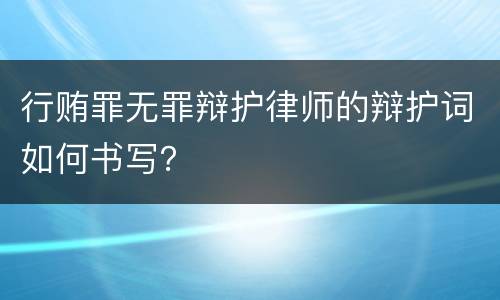 行贿罪无罪辩护律师的辩护词如何书写？