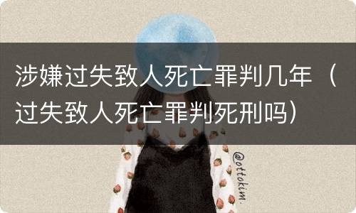 涉嫌过失致人死亡罪判几年（过失致人死亡罪判死刑吗）