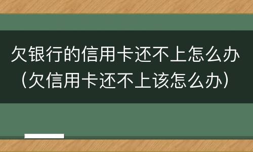 欠银行的信用卡还不上怎么办（欠信用卡还不上该怎么办）