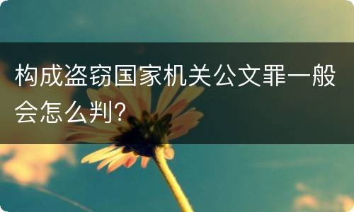 构成盗窃国家机关公文罪一般会怎么判?