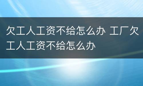 欠工人工资不给怎么办 工厂欠工人工资不给怎么办