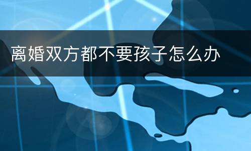 离婚双方都不要孩子怎么办
