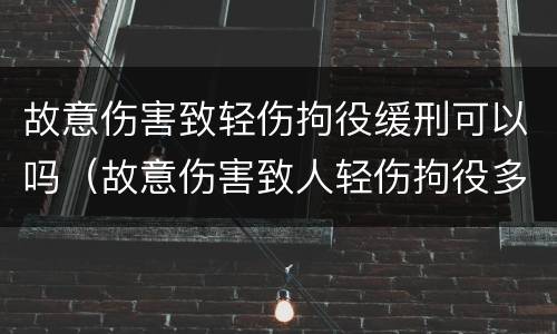 故意伤害致轻伤拘役缓刑可以吗（故意伤害致人轻伤拘役多久）